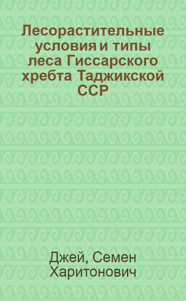 Лесорастительные условия и типы леса Гиссарского хребта Таджикской ССР : Автореф. дис. на соиск. учен. степени канд. с.-х. наук : (06.03.03)