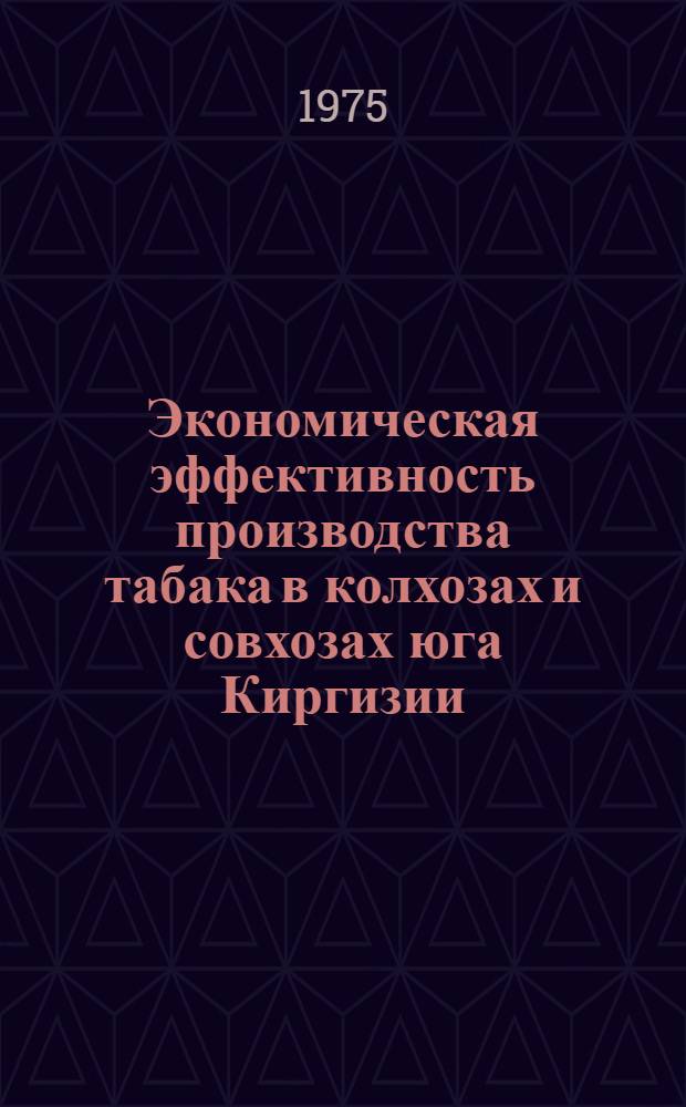 Экономическая эффективность производства табака в колхозах и совхозах юга Киргизии : Автореф. дис. на соиск. учен. степени канд. экон. наук : (08.00.05)