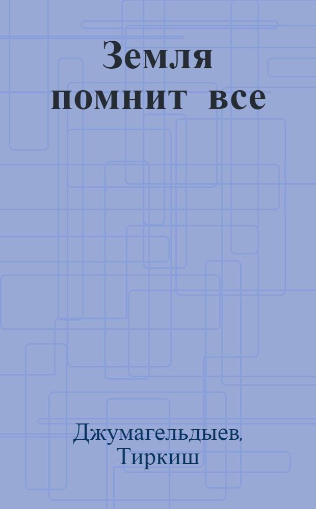 Земля помнит все; Калым; Свет горел до утра: Роман и повести / Авториз. пер. с туркм. Т. Калякиной; Послесл. И. Сергеевой; Ил.: Г. Пондопуло
