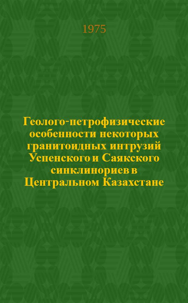 Геолого-петрофизические особенности некоторых гранитоидных интрузий Успенского и Саякского синклинориев в Центральном Казахстане : Автореф. дис. на соиск. учен. степени канд. геол.-минерал. наук : (04.00.08)