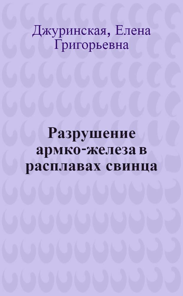 Разрушение армко-железа в расплавах свинца : Автореф. дис. на соиск. учен. степени канд. техн. наук : (05.16.01)
