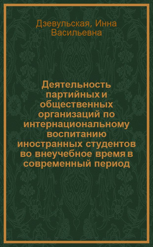 Деятельность партийных и общественных организаций по интернациональному воспитанию иностранных студентов во внеучебное время в современный период (1964-1974 гг.) : (На примере работы вузов СССР) : Автореф. дис. на соиск. учен. степени к. ист. н