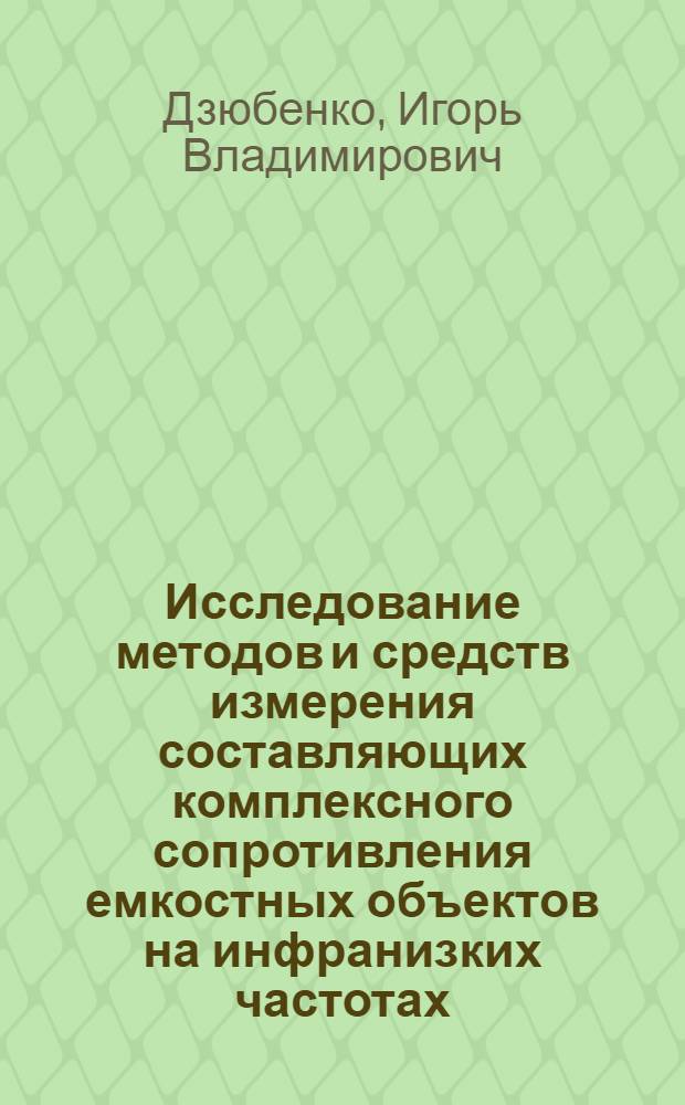 Исследование методов и средств измерения составляющих комплексного сопротивления емкостных объектов на инфранизких частотах : Автореф. дис. на соиск. учен. степени канд. техн. наук : (05.11.05)