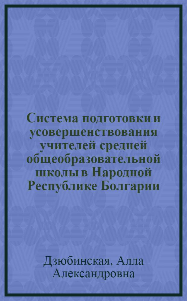 Система подготовки и усовершенствования учителей средней общеобразовательной школы в Народной Республике Болгарии : Автореф. дис. на соиск. учен. степени канд. пед. наук : (13.00.01)