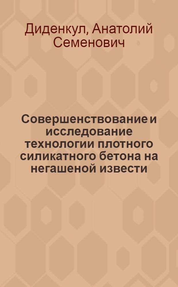 Совершенствование и исследование технологии плотного силикатного бетона на негашеной извести : Автореф. дис. на соиск. учен. степени канд. техн. наук : (05.23.05)