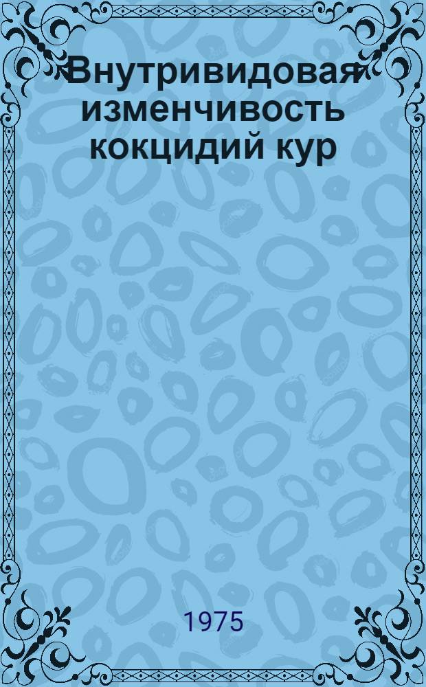 Внутривидовая изменчивость кокцидий кур : Автореф. дис. на соиск. учен. степени канд. биол. наук : (03.00.19)