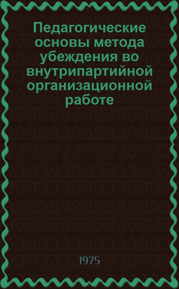 Педагогические основы метода убеждения во внутрипартийной организационной работе : Автореф. дис. на соиск. учен. степени канд. пед. наук : (13.00.01)