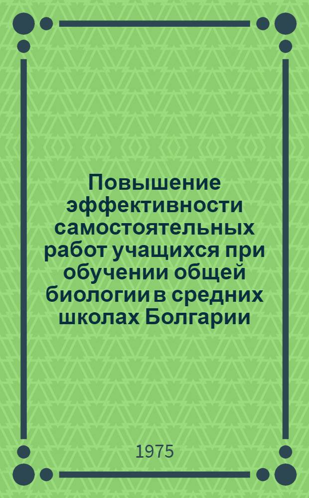 Повышение эффективности самостоятельных работ учащихся при обучении общей биологии в средних школах Болгарии : Автореф. дис. на соиск. учен. степени канд. пед. наук : (13.00.02)
