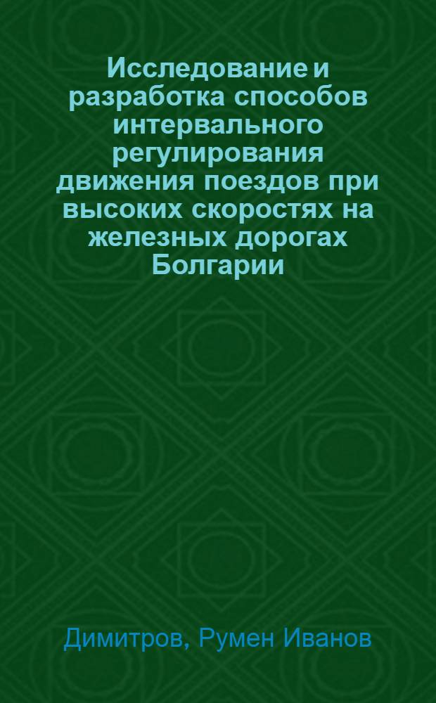Исследование и разработка способов интервального регулирования движения поездов при высоких скоростях на железных дорогах Болгарии : Автореф. дис. на соиск. учен. степени канд. техн. наук : (05.13.14)