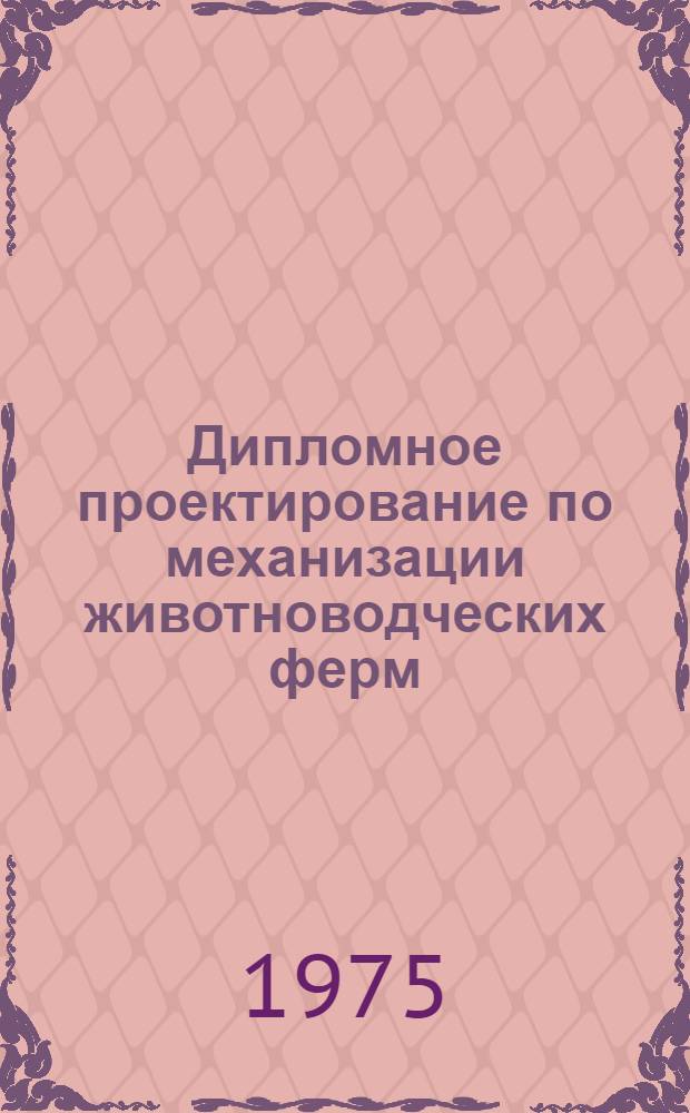 Дипломное проектирование по механизации животноводческих ферм : Учеб. пособие