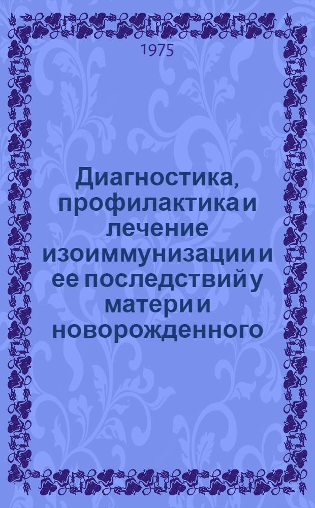 Диагностика, профилактика и лечение изоиммунизации и ее последствий у матери и новорожденного : Метод. рекомендации