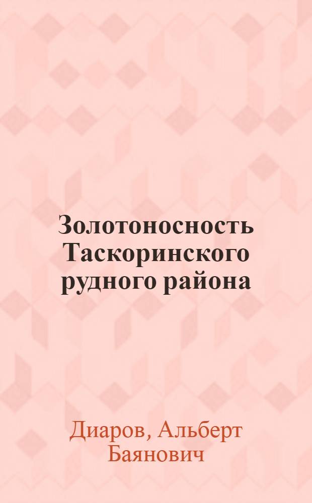 Золотоносность Таскоринского рудного района : (Сев. Прибалхашье) : Автореф. дис. на соиск. учен. степени канд. геол.-минерал. наук : (04.00.14)