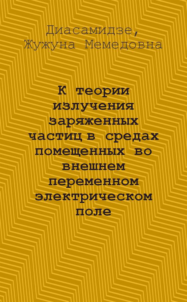 К теории излучения заряженных частиц в средах помещенных во внешнем переменном электрическом поле : Автореф. дис. на соиск. учен. степени канд. физ.-мат. наук : (01.04.02)