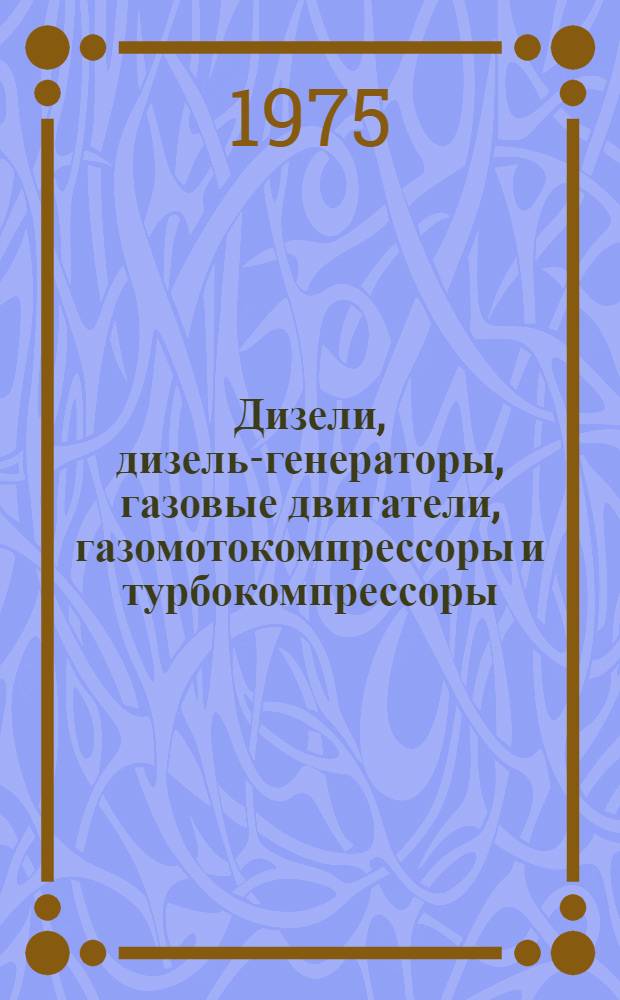 Дизели, дизель-генераторы, газовые двигатели, газомотокомпрессоры и турбокомпрессоры : Номенклатурный справочник