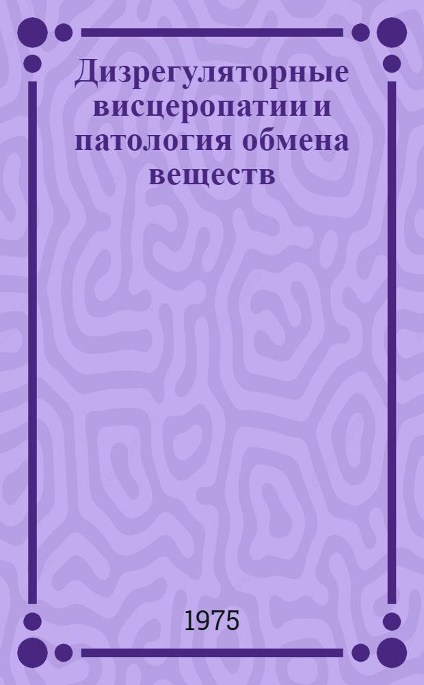 Дизрегуляторные висцеропатии и патология обмена веществ : Сборник статей