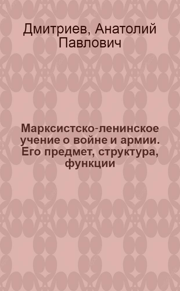 Марксистско-ленинское учение о войне и армии. Его предмет, структура, функции : Лекция, прочит. в Воен.-полит. акад