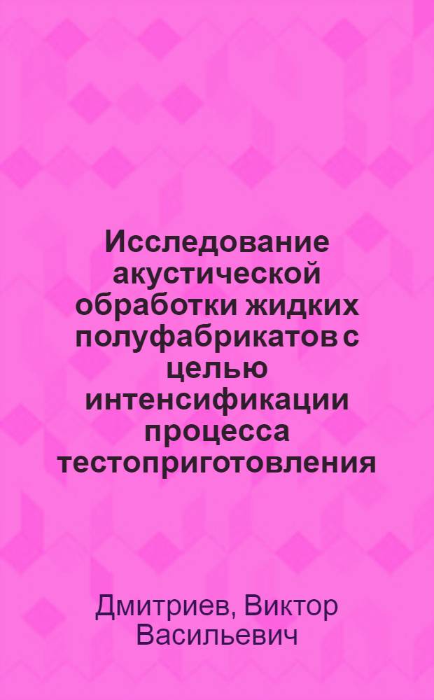 Исследование акустической обработки жидких полуфабрикатов с целью интенсификации процесса тестоприготовления : Автореф. дис. на соиск. учен. степени канд. техн. наук : (05.02.14)
