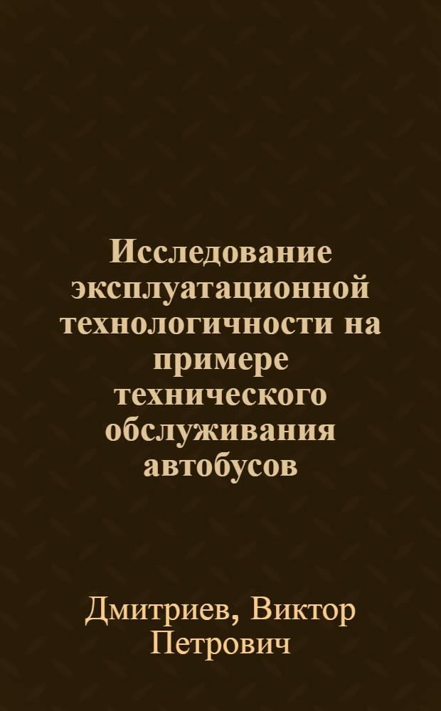 Исследование эксплуатационной технологичности на примере технического обслуживания автобусов : Автореф. дис. на соиск. учен. степени канд. техн. наук : (05.22.11)