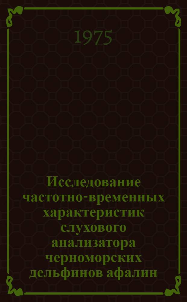 Исследование частотно-временных характеристик слухового анализатора черноморских дельфинов афалин : Автореф. дис. на соиск. учен. степени канд. биол. наук : (03.00.02)