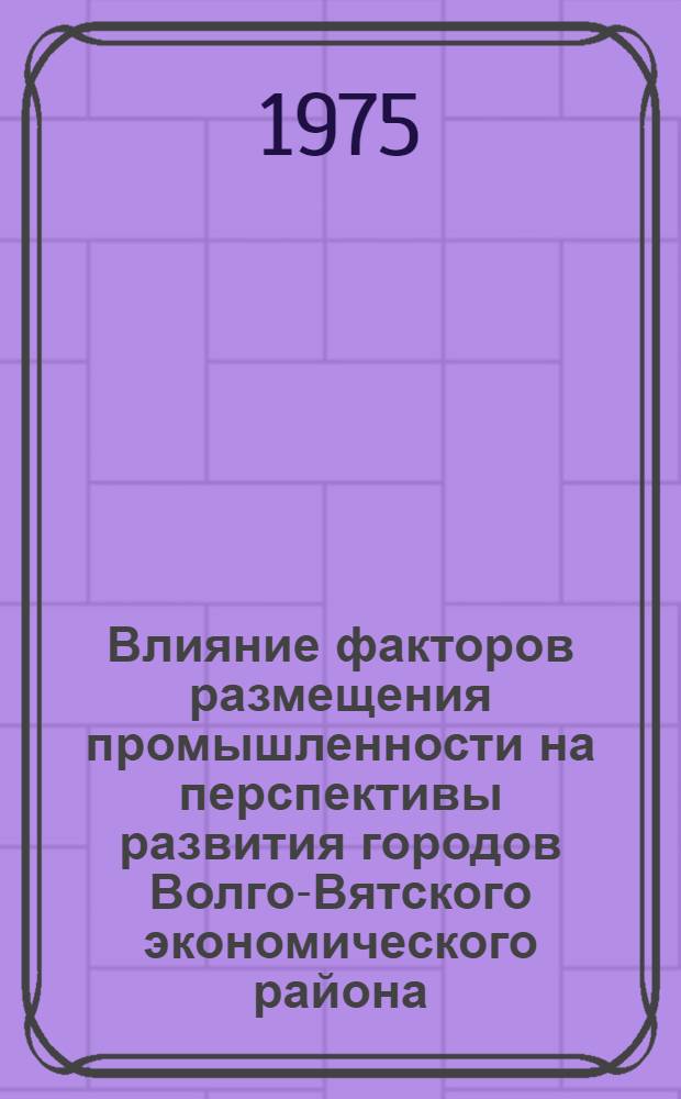 Влияние факторов размещения промышленности на перспективы развития городов Волго-Вятского экономического района : Автореф. дис. на соиск. учен. степени канд. геогр. наук : (11.00.02)