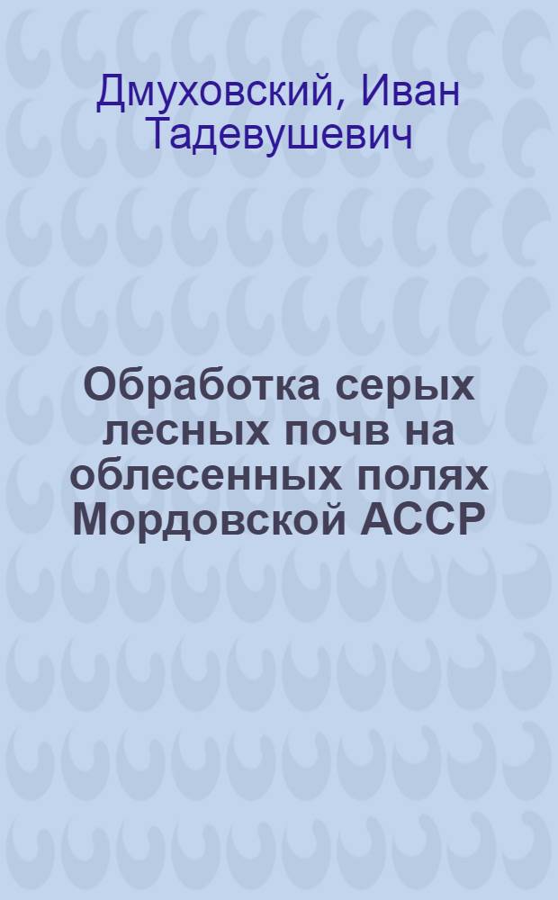 Обработка серых лесных почв на облесенных полях Мордовской АССР : Автореф. дис. на соиск. учен. степени канд. с.-х. наук : (06.01.01)
