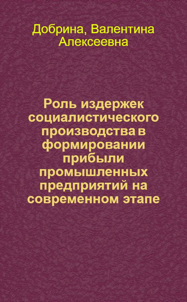 Роль издержек социалистического производства в формировании прибыли промышленных предприятий на современном этапе : Автореф. дис. на соиск. учен. степени канд. экон. наук : (08.00.01)
