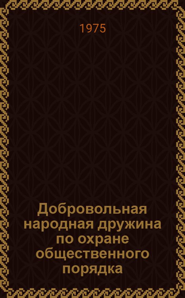 Добровольная народная дружина по охране общественного порядка : Сборник основных нормат. актов и выдержек из них в помощь нар. дружиннику