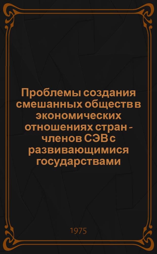 Проблемы создания смешанных обществ в экономических отношениях стран - членов СЭВ с развивающимися государствами : Автореф. дис. на соиск. учен. степени к. э. н
