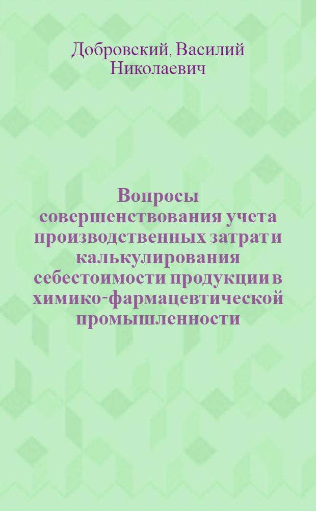 Вопросы совершенствования учета производственных затрат и калькулирования себестоимости продукции в химико-фармацевтической промышленности : Автореф. дис. на соиск. учен. степени канд. экон. наук : (08.00.12)