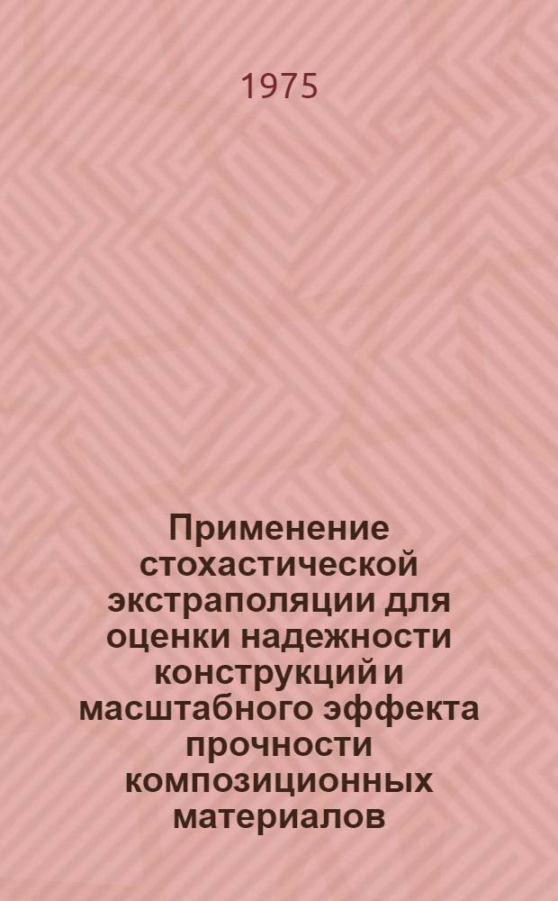 Применение стохастической экстраполяции для оценки надежности конструкций и масштабного эффекта прочности композиционных материалов : Автореф. дис. на соиск. учен. степени канд. техн. наук : (01.02.06)