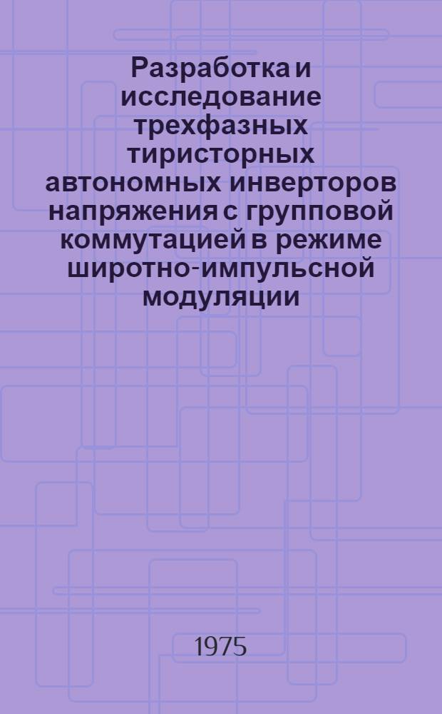 Разработка и исследование трехфазных тиристорных автономных инверторов напряжения с групповой коммутацией в режиме широтно-импульсной модуляции : Автореф. дис. на соиск. учен. степени канд. техн. наук : (05.09.03)