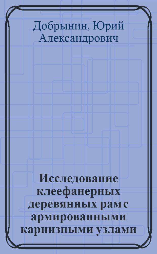 Исследование клеефанерных деревянных рам с армированными карнизными узлами : Автореф. дис. на соиск. учен. степени канд. техн. наук : (05.23.01)