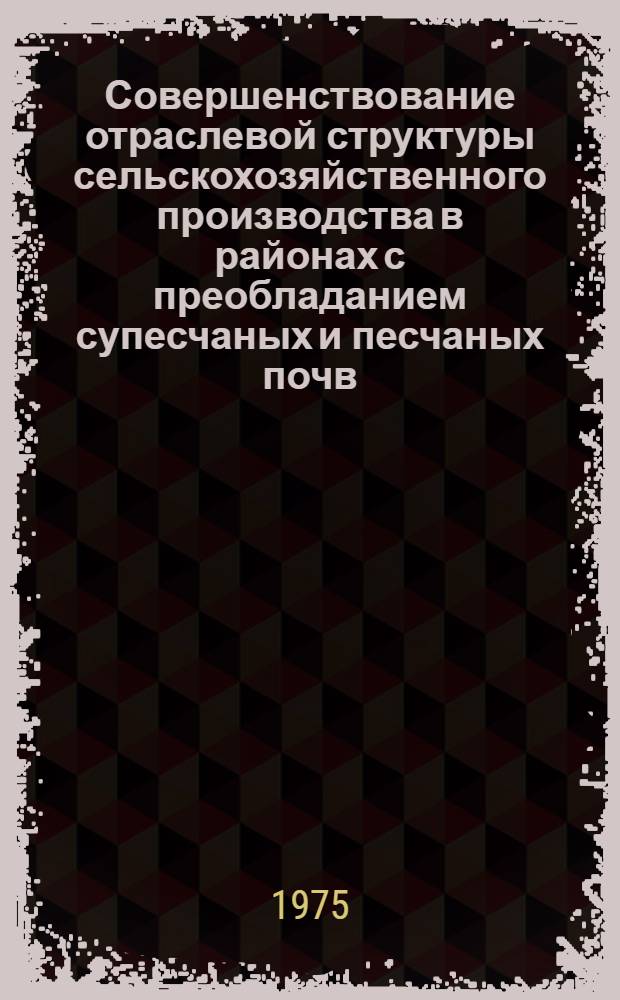 Совершенствование отраслевой структуры сельскохозяйственного производства в районах с преобладанием супесчаных и песчаных почв : (На примере колхозов юж. части Гомел. обл. БССР) : Автореф. дис. на соиск. учен. степени канд. экон. наук : (08.00.05)