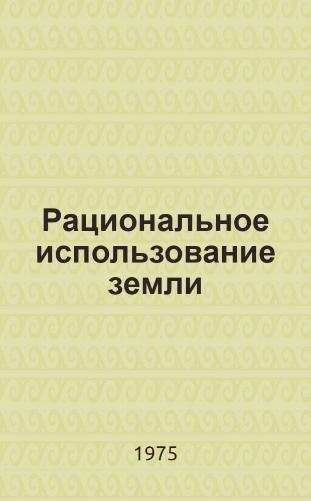 Рациональное использование земли : (Материал в помощь лектору)
