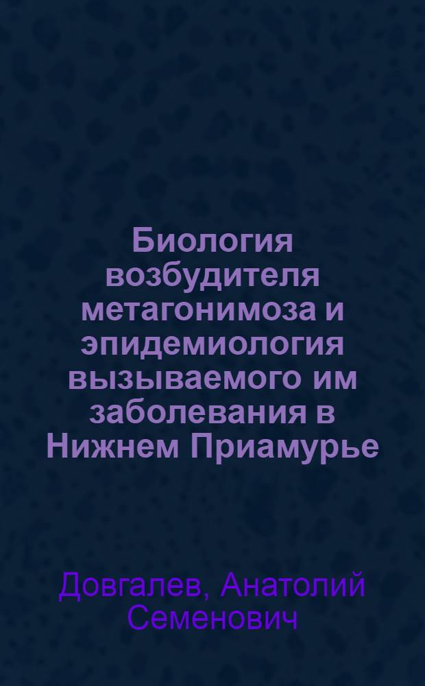 Биология возбудителя метагонимоза и эпидемиология вызываемого им заболевания в Нижнем Приамурье : Автореф. дис. на соиск. учен. степ. к. м. н