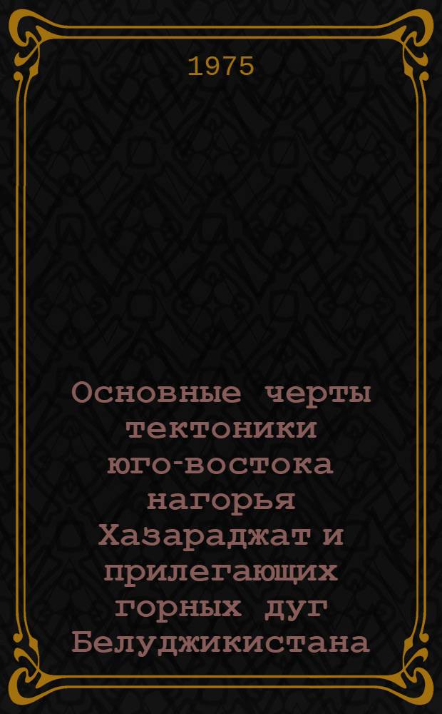 Основные черты тектоники юго-востока нагорья Хазараджат и прилегающих горных дуг Белуджикистана (Афганистан) : Автореф. дис. на соиск. учен. степени канд. геол.-развед. наук : (04.00.04)