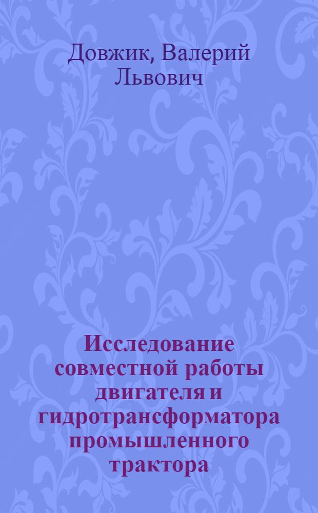 Исследование совместной работы двигателя и гидротрансформатора промышленного трактора : Автореф. дис. на соиск. учен. степени канд. техн. наук : (05.05.03)