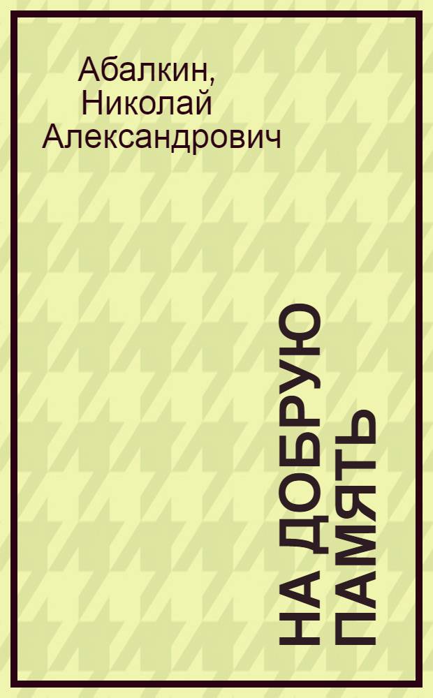 На добрую память : Книга памятных встреч, лит. и житейских воспоминаний, "ума холодных наблюдений и сердца горестных замет"