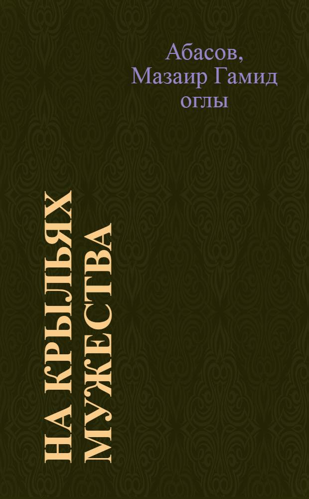 На крыльях мужества : (Науч.-попул. очерки о воен. летчиках Азербайджана)