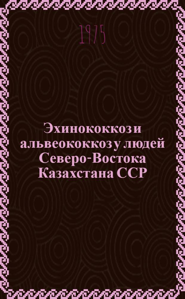 Эхинококкоз и альвеококкоз у людей Северо-Востока Казахстана ССР : (Эпидемиология, клиника, диагностика, лечение и профилактика) : Автореф. дис. на соиск. учен. степени д-ра мед. наук : (14.00.27)