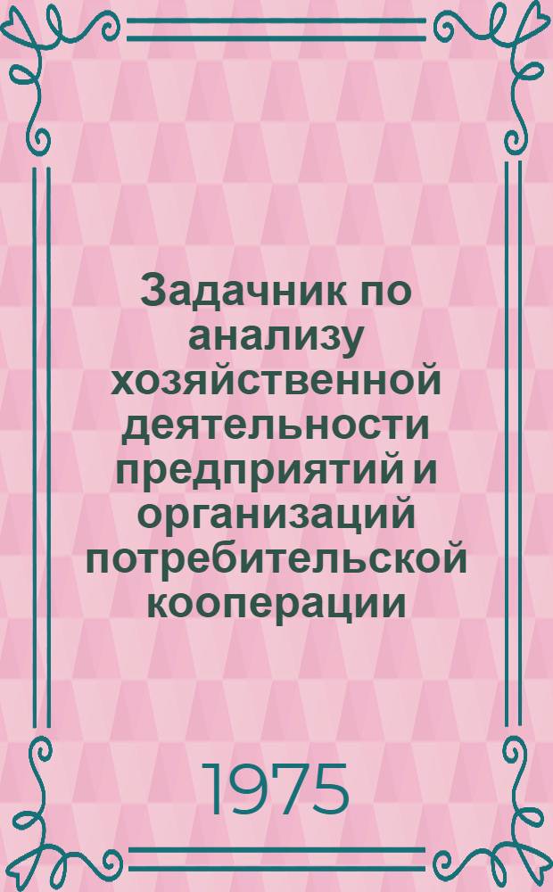 Задачник по анализу хозяйственной деятельности предприятий и организаций потребительской кооперации : Для кооп. ин-тов