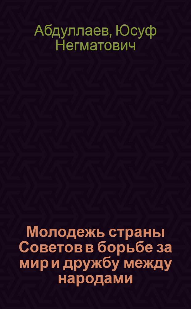 Молодежь страны Советов в борьбе за мир и дружбу между народами : В помощь лекторам, пропагандистам и комс. активу