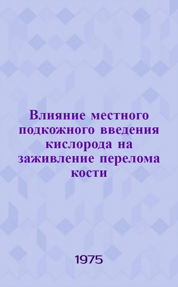 Влияние местного подкожного введения кислорода на заживление перелома кости : (Эксперим. исследование) : Автореф. дис. на соиск. учен. степени канд. мед. наук : (14.00.27)