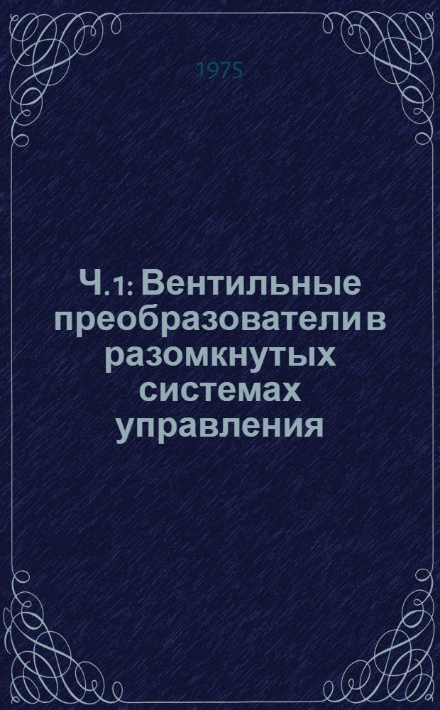 Ч. 1 : Вентильные преобразователи в разомкнутых системах управления