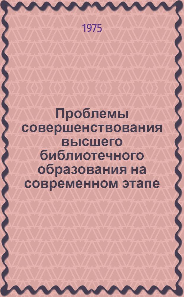 Проблемы совершенствования высшего библиотечного образования на современном этапе