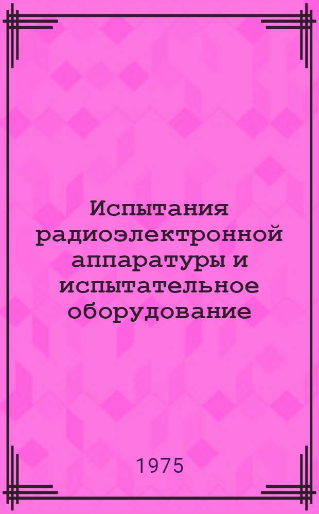 Испытания радиоэлектронной аппаратуры и испытательное оборудование : Учеб. пособие