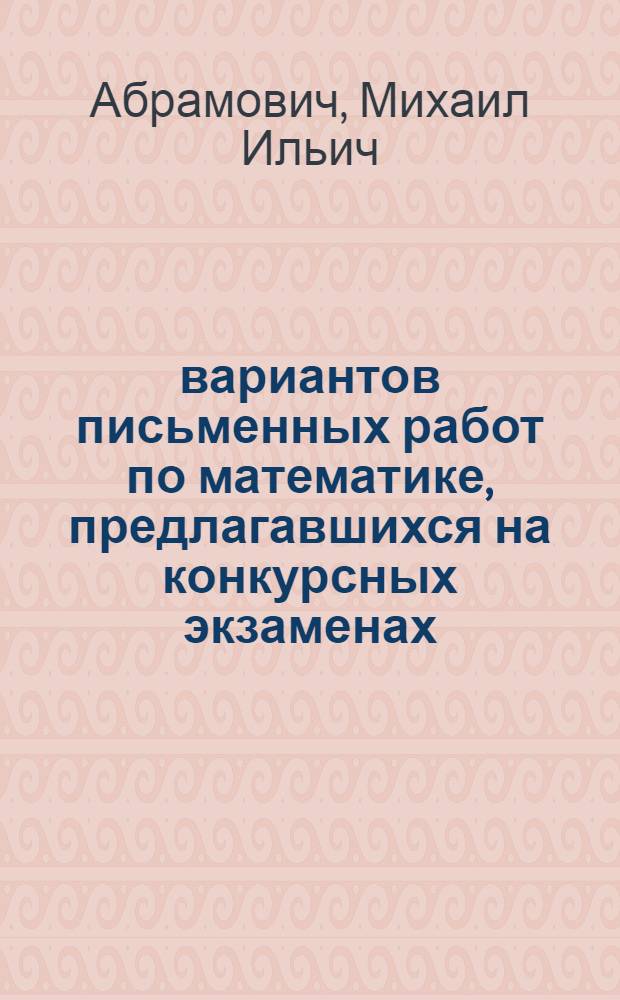100 вариантов письменных работ по математике, предлагавшихся на конкурсных экзаменах : Метод. указания