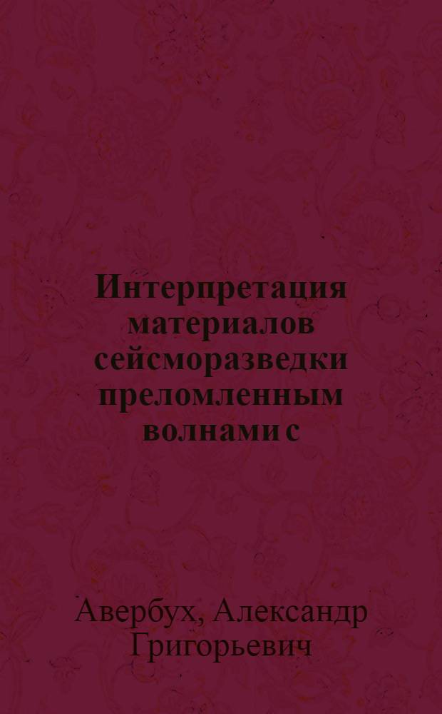 Интерпретация материалов сейсморазведки преломленным волнами с/с А.Г. Авербух