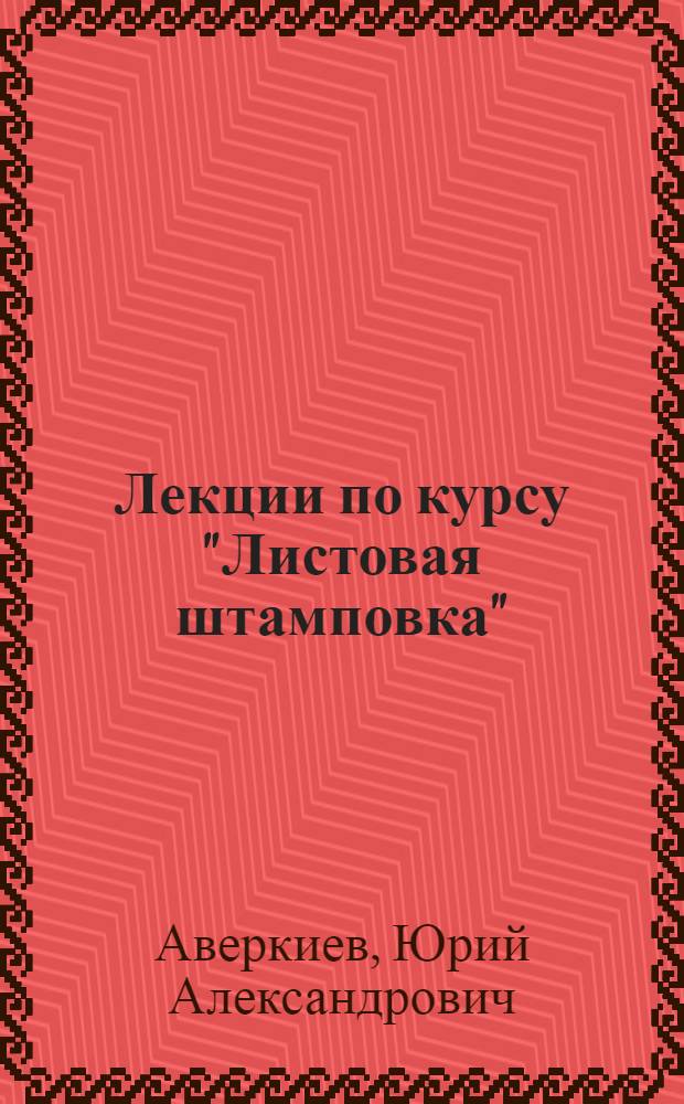 Лекции по курсу "Листовая штамповка" : Учеб. пособие для студентов специальности 0503 "Машины и технология обраб. металлов давлением"
