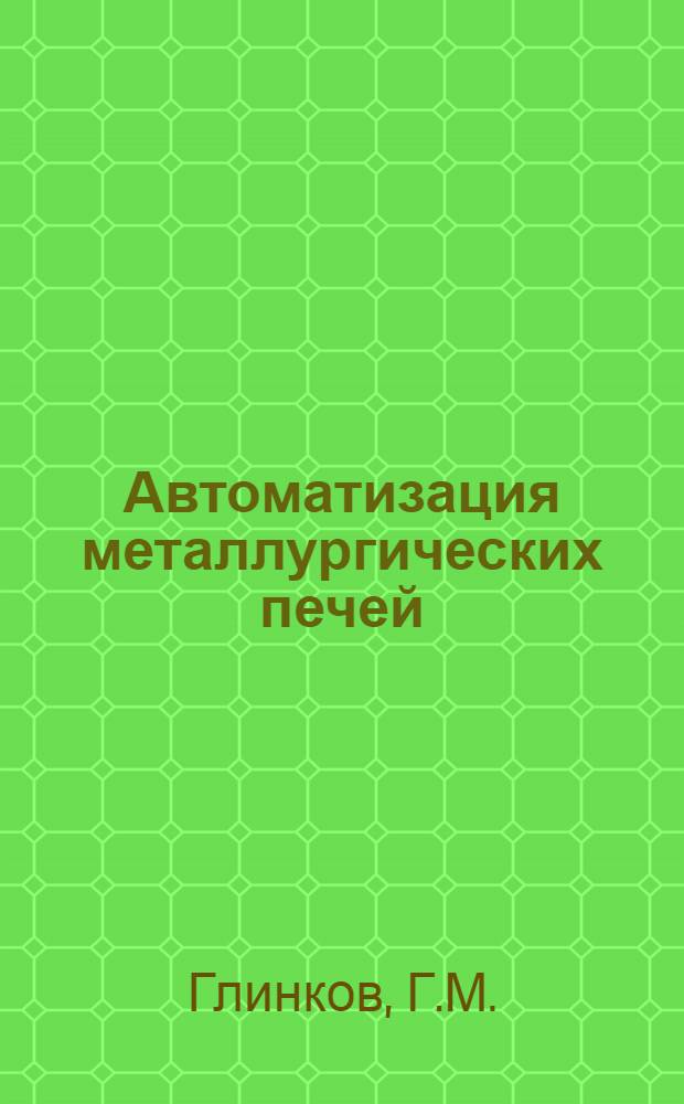 Автоматизация металлургических печей : Учебник для вузов по специальности "Теплотехника и автоматизация металлург. печей"